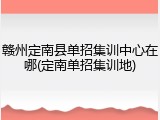 赣州定南县单招集训中心在哪(定南单招集训地)