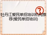 牡丹江爱民单招培训机构推荐(爱民单招培训)