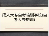 成人大专自考培训学校(自考大专培训)