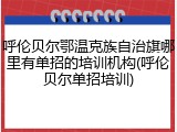 呼伦贝尔鄂温克族自治旗哪里有单招的培训机构(呼伦贝尔单招培训)