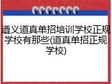 遵义道真单招培训学校正规学校有那些(道真单招正规学校)