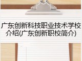 广东创新科技职业技术学校介绍(广东创新职校简介)