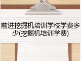 前进挖掘机培训学校学费多少(挖掘机培训学费)