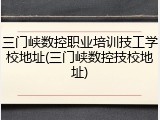 三门峡数控职业培训技工学校地址(三门峡数控技校地址)