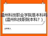 温州科技职业学院是本科吗(温州科技职院本科？)