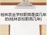 桂林农业学校职高是读几年的(桂林农校职高几年)