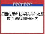 江西应用科技学院有什么职位(江西应科院职位)