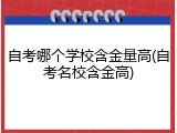 自考哪个学校含金量高(自考名校含金高)