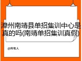 漳州南靖县单招集训中心是真的吗(南靖单招集训真假)