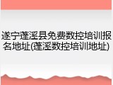 遂宁蓬溪县免费数控培训报名地址(蓬溪数控培训地址)