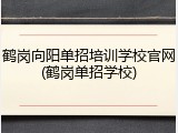 鹤岗向阳单招培训学校官网(鹤岗单招学校)