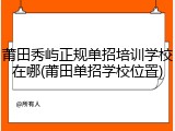 莆田秀屿正规单招培训学校在哪(莆田单招学校位置)