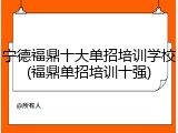 宁德福鼎十大单招培训学校(福鼎单招培训十强)