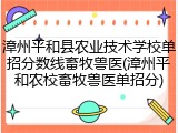 漳州平和县农业技术学校单招分数线畜牧兽医(漳州平和农校畜牧兽医单招分)
