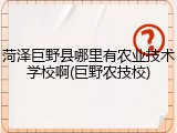 菏泽巨野县哪里有农业技术学校啊(巨野农技校)