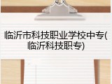 临沂市科技职业学校中专(临沂科技职专)