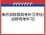 焦作武陟县高考补习学校(武陟高考补习)