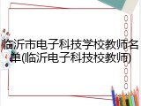 临沂市电子科技学校教师名单(临沂电子科技校教师)