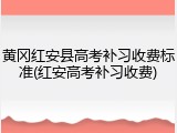黄冈红安县高考补习收费标准(红安高考补习收费)