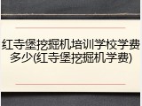 红寺堡挖掘机培训学校学费多少(红寺堡挖掘机学费)