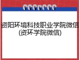 资阳环境科技职业学院微信(资环学院微信)