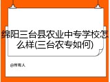 绵阳三台县农业中专学校怎么样(三台农专如何)