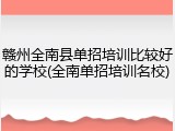 赣州全南县单招培训比较好的学校(全南单招培训名校)