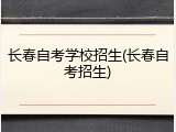 长春自考学校招生(长春自考招生)