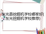 东光县挖掘机学校哪家好(东光挖掘机学校推荐)