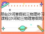 邢台沙河寒假初三物理补习课程(沙河初三物理寒假班)
