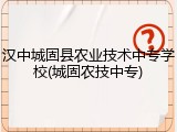 汉中城固县农业技术中专学校(城固农技中专)