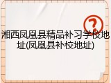 湘西凤凰县精品补习学校地址(凤凰县补校地址)