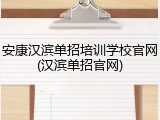 安康汉滨单招培训学校官网(汉滨单招官网)