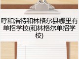 呼和浩特和林格尔县哪里有单招学校(和林格尔单招学校)