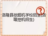 洛隆县挖掘机学校招生(洛隆挖机招生)