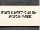 襄阳农业职高学校如何招生(襄阳农职高招生)