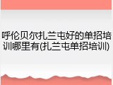 呼伦贝尔扎兰屯好的单招培训哪里有(扎兰屯单招培训)