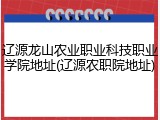 辽源龙山农业职业科技职业学院地址(辽源农职院地址)