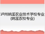 泸州纳溪农业技术学校专业(纳溪农校专业)