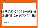 驻马店农校2024年啥时候招生(驻马店农校24招生)