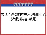包头石拐数控技术培训中心(石拐数控培训)