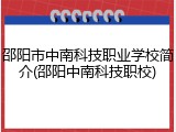 邵阳市中南科技职业学校简介(邵阳中南科技职校)