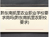 黔东南凯里农业职业学校要求高吗(黔东南凯里农职校要求)