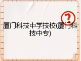 厦门科技中学技校(厦门科技中专)