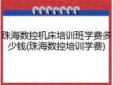 珠海数控机床培训班学费多少钱(珠海数控培训学费)