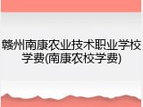 赣州南康农业技术职业学校学费(南康农校学费)