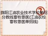 绵阳江油农业技术学校单招分数线畜牧兽医(江油农校畜牧兽医单招线)