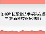 创新科技职业技术学院在哪里(创新科技职院地址)