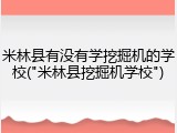米林县有没有学挖掘机的学校("米林县挖掘机学校")