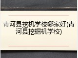 青河县挖机学校哪家好(青河县挖掘机学校)